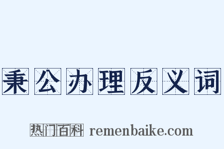 秉公办理反义词是什么意思的图片